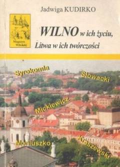 Jadwiga Kudirko - Wilno w ich życiu, Litwa w ich twórczości. Przewodnik wileńskimi śladami wybitnych Polaków Jadwiga Kudirko - Wilno w ich życiu, Litwa w ich twórczości. Przewodnik wileńskimi śladami wybitnych Polaków - okładka.