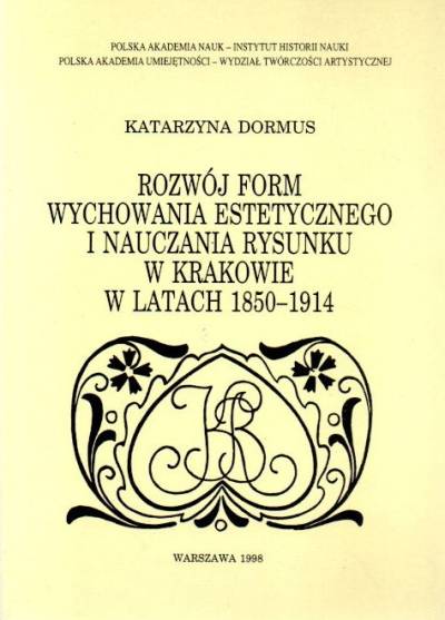 Katarzyna Dormus - Rozwój form wychowania estetycznego i nauczania rysunku w Krakowie w latach 1850-1914
