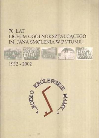 zbior. - 70 lat Liceum Ogólnokształcącego im Jana Smolenia w Bytomiu. 1932-2002