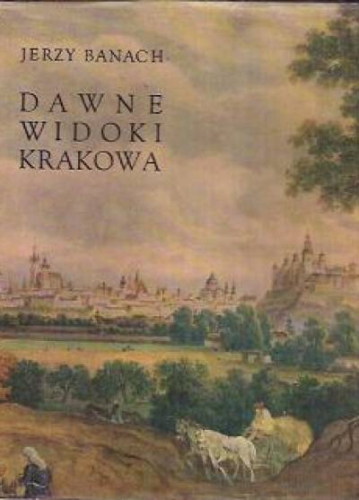 Jerzy Banach - Dawne widoki Krakowa