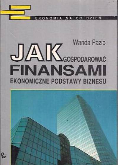Wanda Pazio - Jak gospodarować finansami. Ekonomiczne podstawy biznesu