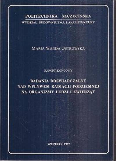 Maria W. Ostrowska - Badania doświadczalne nad wpływem radiacji podziemnej na organizmy ludzi i zwierząt. Raport końcowy