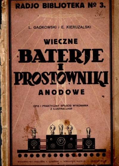 L. Gadkowski, E. Kieruzalski - Wieczne baterje i prostowniki anodowe. Opis i praktyczny sposób wykonania z ilustracjami (1927)