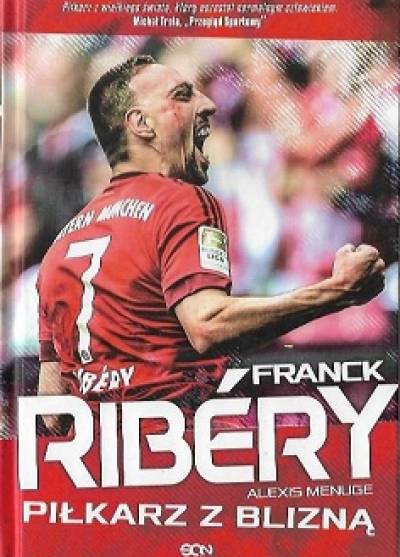 Alexis Menuge - Franck Ribery. Piłkarz z blizną