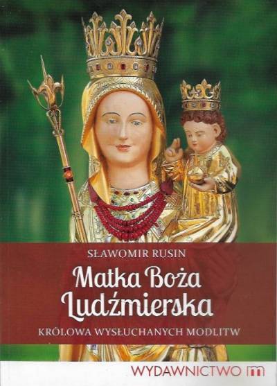 Sławomir Rusin - Matha Boża Ludźmierska, królowa wysłuchanych modlitw