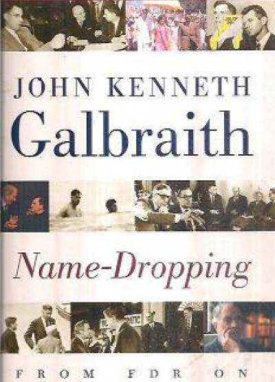 John Kenneth GAlbraith - Name-Dropping. From F.D.R. on