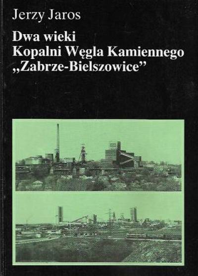 Jerzy Jaros - Dwa wieki kopalni węgla kamiennego Zabrze-Bielszowice