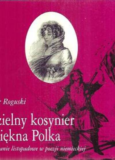 Piotr Roguski - DZielny kosynier i piękna Polka. Powstanie listopadowe w poezji niemieckiej
