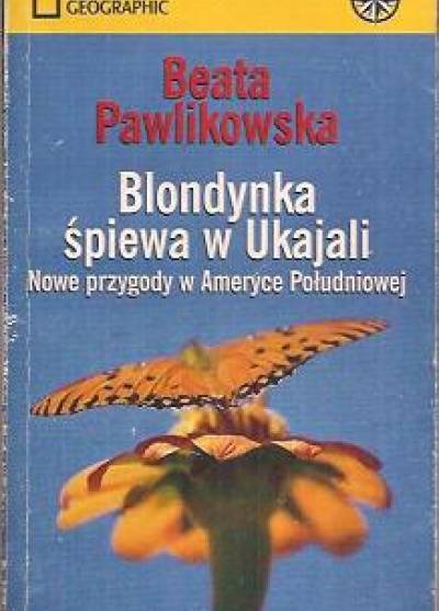 Beata Pawlikowska - Blondynka śpiewa w Ukajali. Nowe przygody w Ameryce Południowej