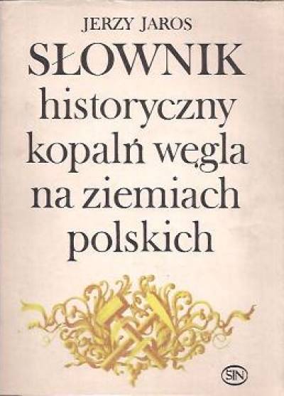 Jerzy Jaros - Słownik historyczny kopalń węgla na ziemiach polskich