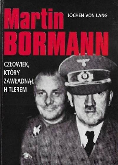 Jochen von Lang - Martin Bormann. Człowiek, który zawładnął Hitlerem
