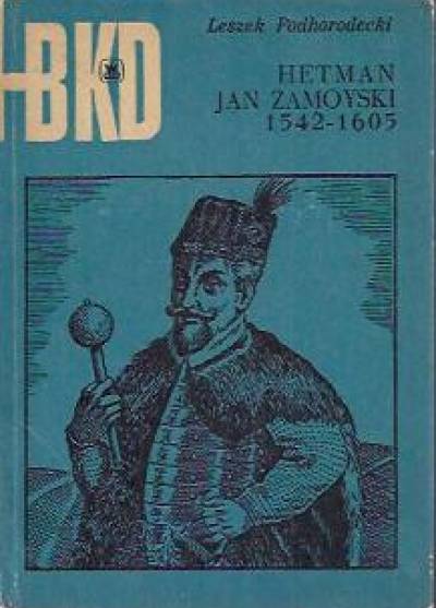 Leszek Podhorodecki - Hetman Jan Zamoyski 1542-1605  (BKD)