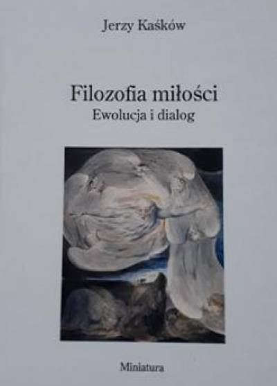Jerzy Kaśków - Filozofia miłości. Ewolucja i dialog