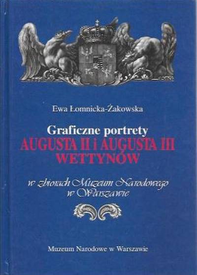 Ewa Łomnicka-Żakowska - Graficzne portrety Augusta II i Augusta III Wettynóww zbiorach Muzeum Narodowego w Warszawie