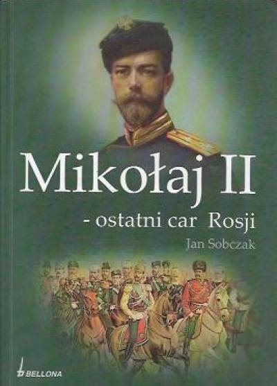 Jan Sobczak - Mikołaj II - ostatni car Rosji. Studium postaci i ewolucji władzy