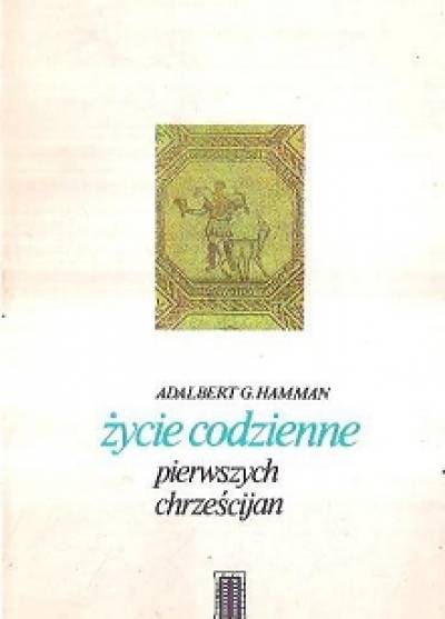Adalbert G. Hamman - Życie codzienne pierwszych chrześcijan (95-197)