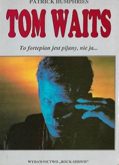 PAtrick Humphries - Tom Waits. To fortepian jest pijany, nie ja...