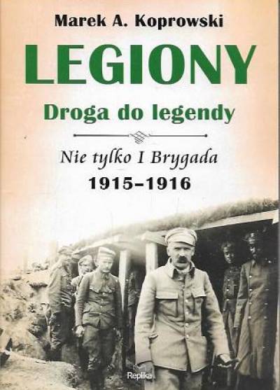 Marek A. Koprowski - Legiony - droga do legendy. Nie tylko I Brygada. 1915-1916