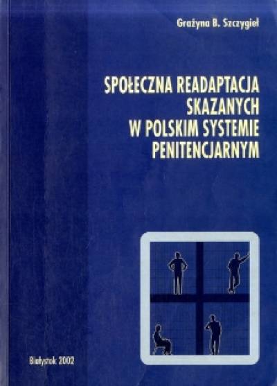 Grażyna B. Szczygieł - Społeczna readaptacja skazanych w polskim systemie penitencjarnym