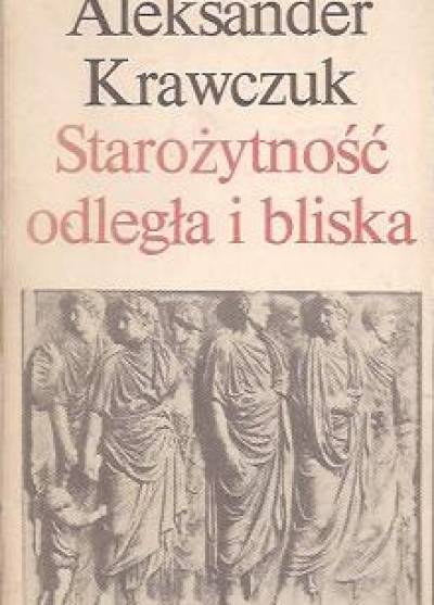 Aleksander Krawczuk - Starożytność odległa i bliska