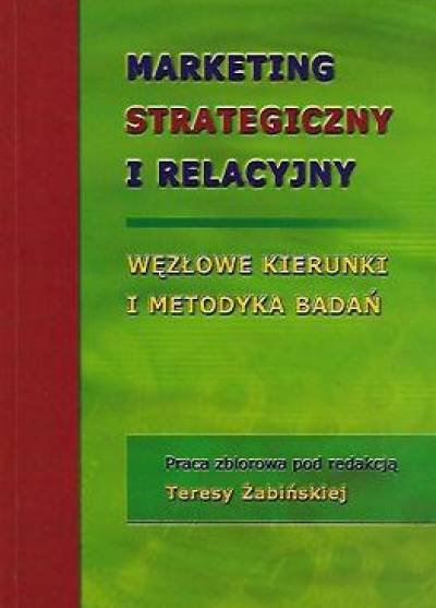 red. T. Żabińska - MArketing strategiczny i relacyjny. Węzłowe kierunki i metodyka badań
