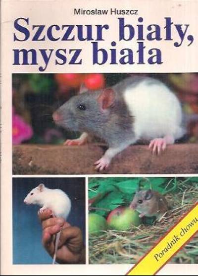 Mirosław Huszcz - Szczur biały, mysz biała. Poradnik chowu