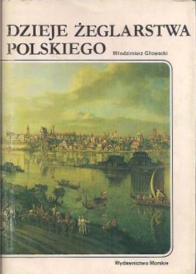 Głowacki Włodzimierz - Dzieje żeglarstwa polskiego - tom I (do 1944 r.)