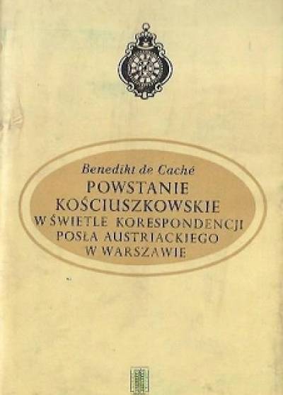 Benedikt de Cache - Powstanie kościuszkowskie w świetle korespondencji posła austriackiego w Warszawie