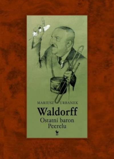 Mariusz Urbanek - Waldorff. Ostatni baron Peerelu