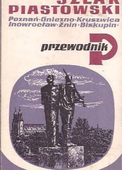 Włodzimierz Łęcki - Szlak piastowski: Poznań - Gniezno - Kruszwica - Inowrocław - Żnin - Biskupin. Przewodnik