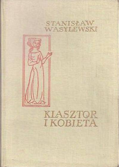 Stanisław Wasylewski - Klasztor i kobieta. Studium z dziejów kultury polskiej w średniowieczu